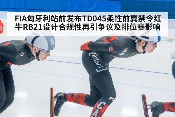 FIA匈牙利站前发布TD045柔性前翼禁令红牛RB21设计合规性再引争议及排位赛影响