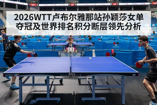 2026WTT卢布尔雅那站孙颖莎女单夺冠及世界排名积分断层领先分析