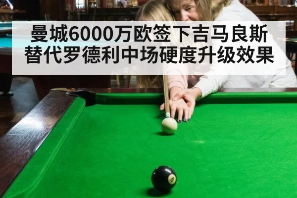 曼城6000万欧签下吉马良斯替代罗德利中场硬度升级效果
