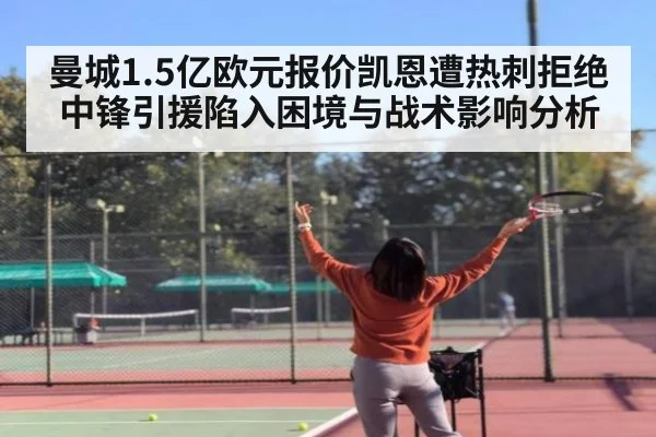 曼城1.5亿欧元报价凯恩遭热刺拒绝中锋引援陷入困境与战术影响分析