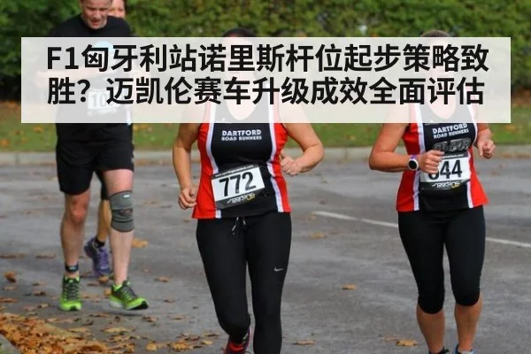 F1匈牙利站诺里斯杆位起步策略致胜？迈凯伦赛车升级成效全面评估