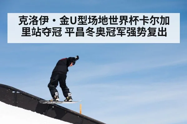 克洛伊·金U型场地世界杯卡尔加里站夺冠 平昌冬奥冠军强势复出