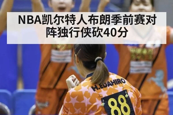 NBA凯尔特人布朗季前赛对阵独行侠砍40分